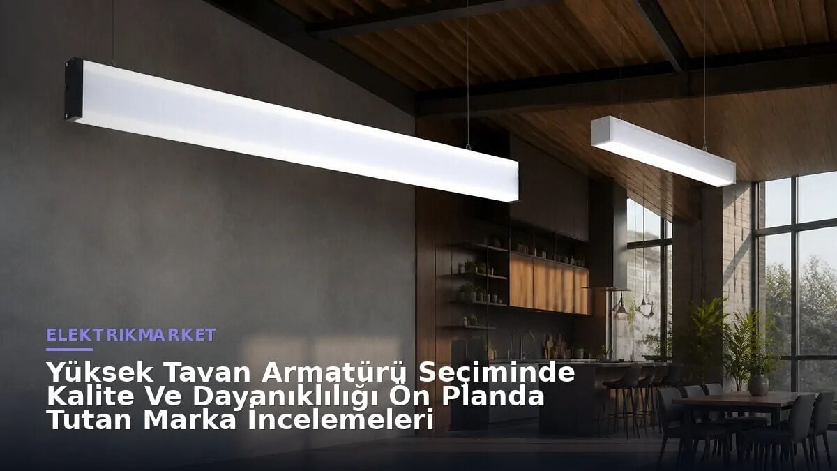 Yüksek Tavan Armatürü Seçiminde Kalite Ve Dayanıklılığı Ön Planda Tutan Marka İncelemeleri