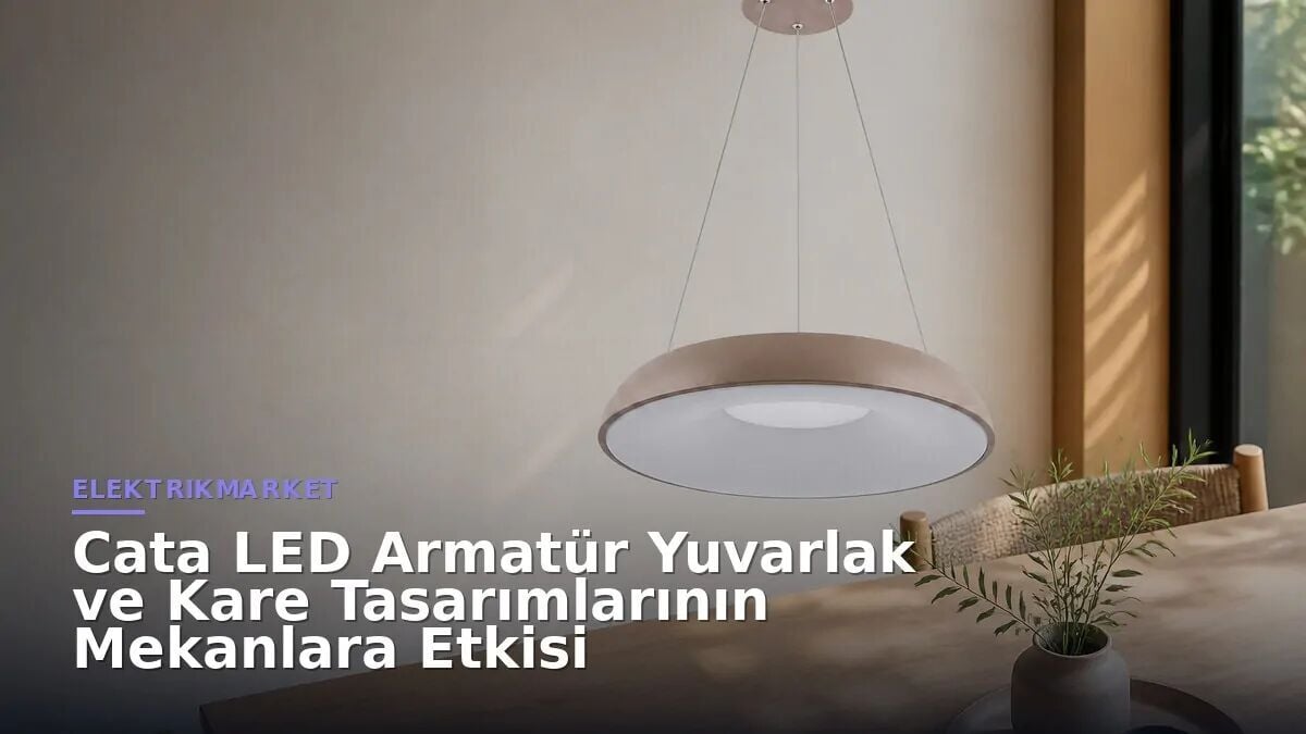 Cata LED Armatür Yuvarlak Ve Kare Tasarımlarının Mekanlara Etkisi